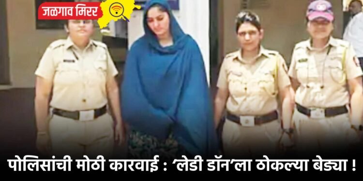 पोलिसांची मोठी कारवाई : ‘लेडी डॉन’ला ठोकल्या बेड्या !