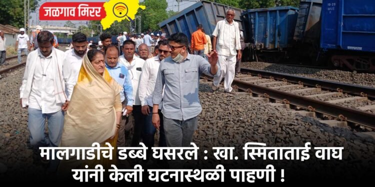 मालगाडीचे डब्बे घसरले : खा. स्मिताताई वाघ यांनी केली घटनास्थळी पाहणी !