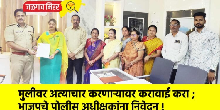 मुलीवर अत्याचार करणाऱ्यावर करावाई करा ; भाजपचे पोलीस अधीक्षकांना निवेदन !