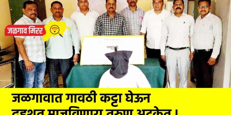 जळगावात गावठी कट्टा घेऊन दहशत माजविणारा तरुण अटकेत !