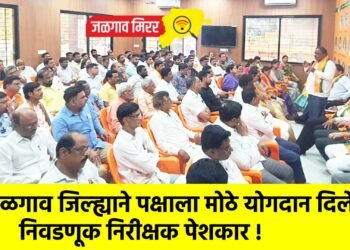 जळगाव जिल्ह्याने पक्षाला मोठे योगदान दिले ; निवडणूक निरीक्षक पेशकार !