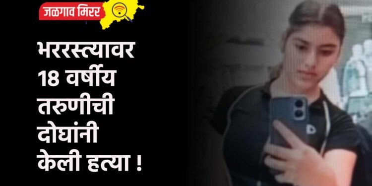 भररस्त्यावर १८ वर्षीय तरुणीची दोघांनी केली हत्या !