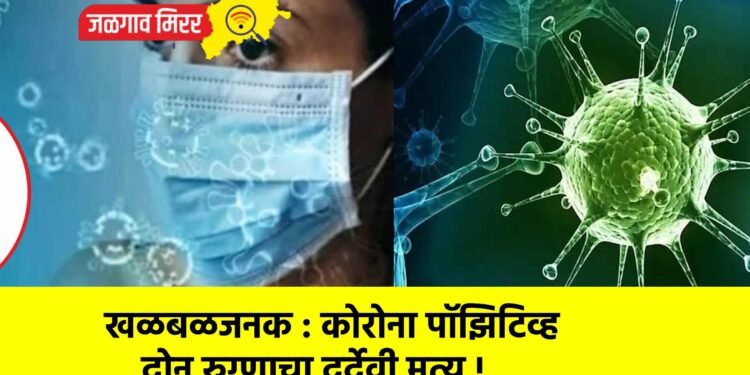 खळबळजनक : कोरोना पॉझिटिव्ह दोन रुग्णाचा दुर्देवी मृत्यू !