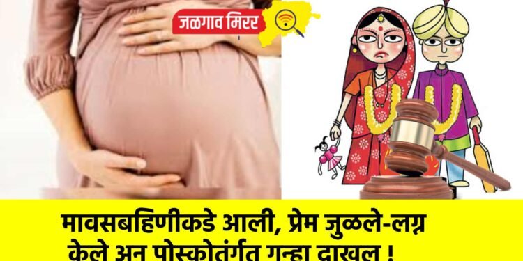 मावसबहिणीकडे आली, प्रेम जुळले-लग्न केले अन पोस्कोतंर्गत गुन्हा दाखल !