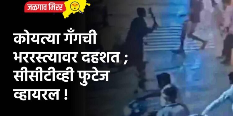 कोयत्या गँगची भररस्त्यावर दहशत ; सीसीटीव्ही फुटेज व्हायरल !