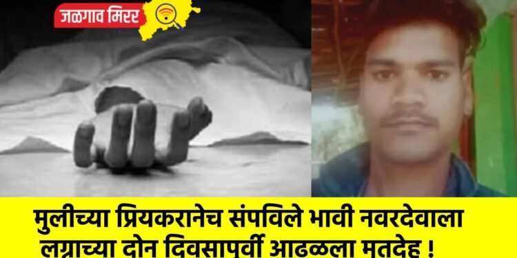 मुलीच्या प्रियकरानेच संपविले भावी नवरदेवाला ; लग्नाच्या दोन दिवसापूर्वी आढळला मृतदेह !
