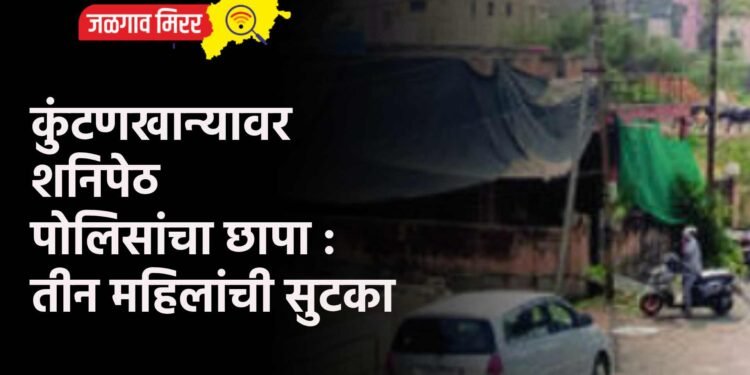 कुंटणखान्यावर शनिपेठ पोलिसांचा छापा : तीन महिलांची सुटका
