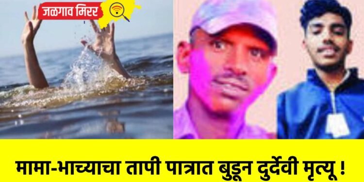 मामा-भाच्याचा तापी पात्रात बुडून दुर्देवी मृत्यू !