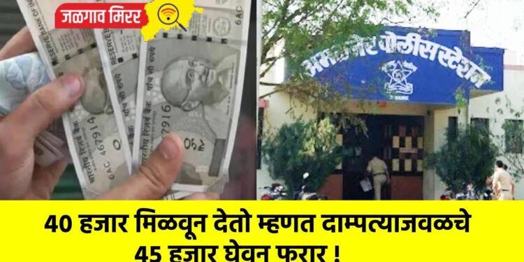 ४० हजार मिळवून देतो म्हणत दाम्पत्याजवळचे ४५ हजार घेवून फरार !