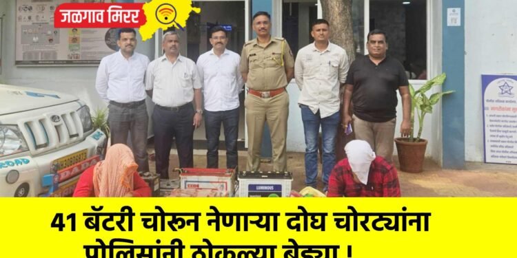 ४१ बॅटरी चोरून नेणाऱ्या दोघ चोरट्यांना पोलिसांनी ठोकल्या बेड्या !