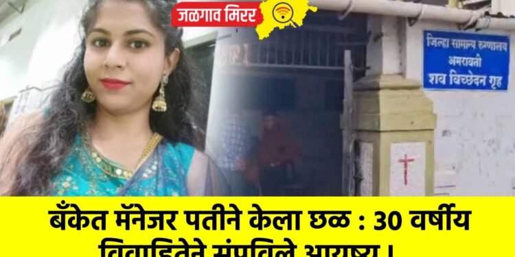 बँकेत मॅनेजर पतीने केला छळ : ३० वर्षीय विवाहितेने संपविले आयुष्य !