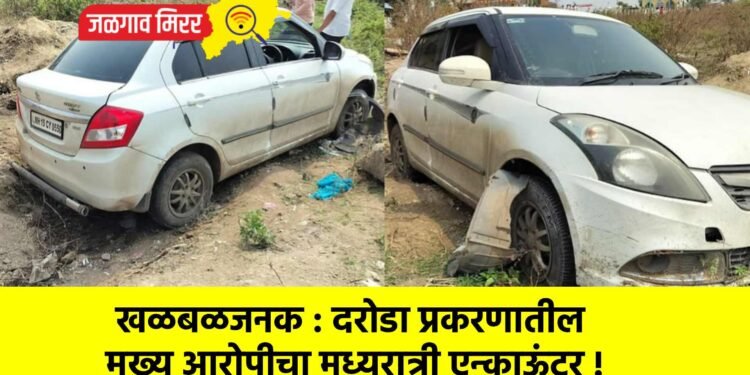 खळबळजनक : दरोडा प्रकरणातील मुख्य आरोपीचा मध्यरात्री एन्काऊंटर !