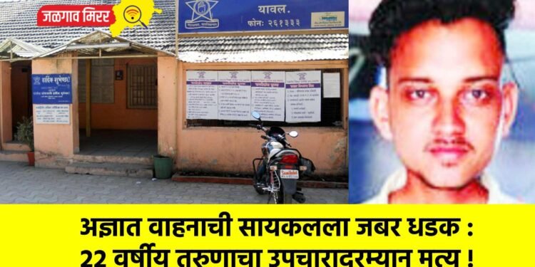 अज्ञात वाहनाची सायकलला जबर धडक : २२ वर्षीय तरुणाचा उपचारादरम्यान मृत्यू !