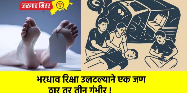 भरधाव रिक्षा उलटल्याने एक जण ठार तर तीन गंभीर !