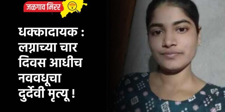 धक्कादायक : लग्नाच्या चार दिवस आधीच नववधूचा दुर्देवी मृत्यू !