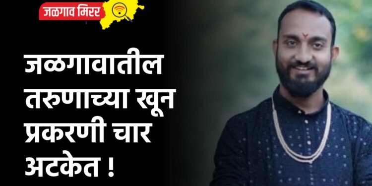 जळगावातील तरुणाच्या खून प्रकरणी चार अटकेत !