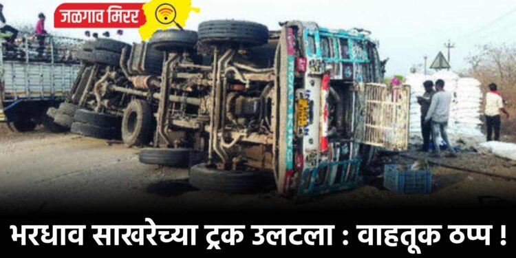 भरधाव साखरेच्या ट्रक उलटला : वाहतूक ठप्प !