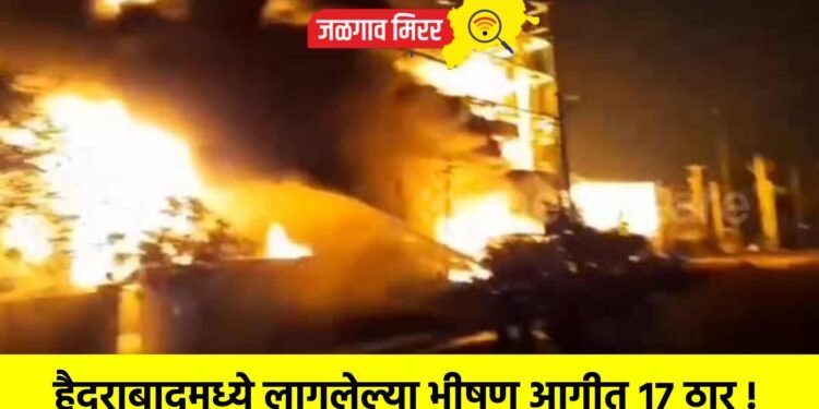 हैदराबादमध्ये लागलेल्या भीषण आगीत १७ ठार !