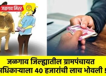 जळगाव जिल्ह्यातील ग्रामपंचायत अधिकाऱ्याला ४० हजारांची लाच भोवली !