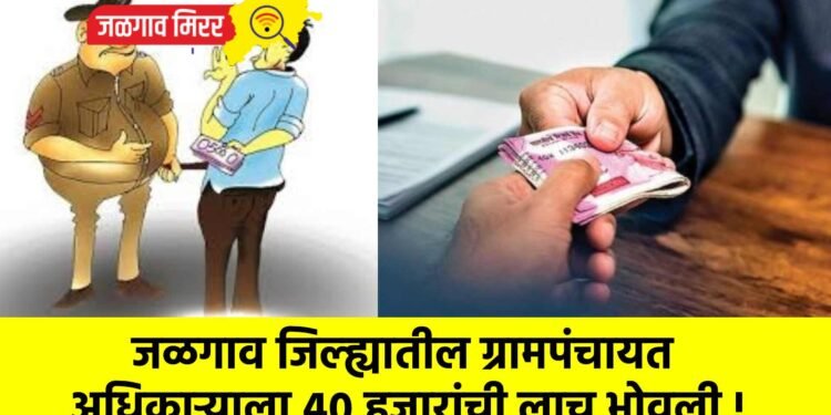 जळगाव जिल्ह्यातील ग्रामपंचायत अधिकाऱ्याला ४० हजारांची लाच भोवली !