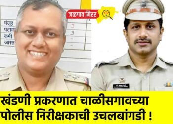 खंडणी प्रकरणात चाळीसगावच्या पोलीस निरीक्षकाची उचलबांगडी !