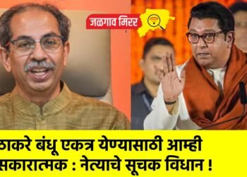 ठाकरे बंधू एकत्र येण्यासाठी आम्ही सकारात्मक : नेत्याचे सूचक विधान !