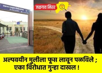 अल्पवयीन मुलीला फूस लावून पळविले ; एका विरोधात गुन्हा दाखल !