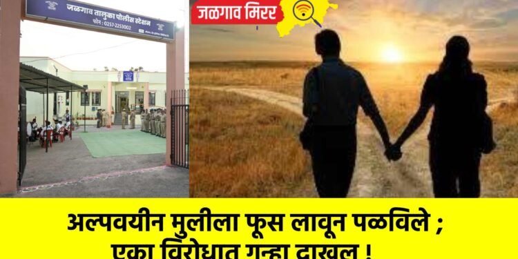 अल्पवयीन मुलीला फूस लावून पळविले ; एका विरोधात गुन्हा दाखल !