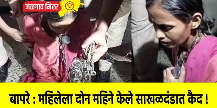 बापरे : महिलेला दोन महिने केले साखळदंडात कैद !