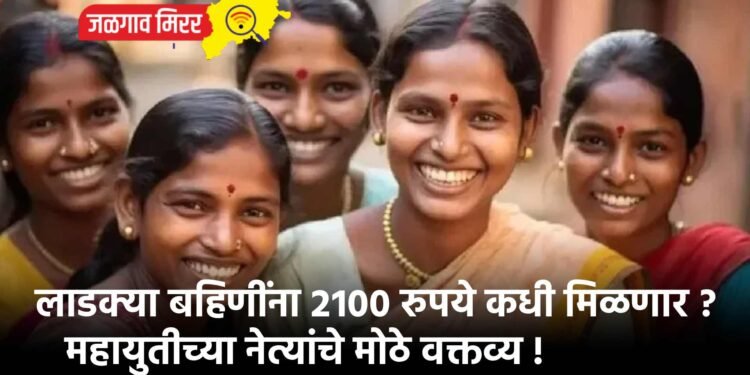 लाडक्या बहिणींना २१०० रुपये कधी मिळणार ? महायुतीच्या नेत्यांचे मोठे वक्तव्य !