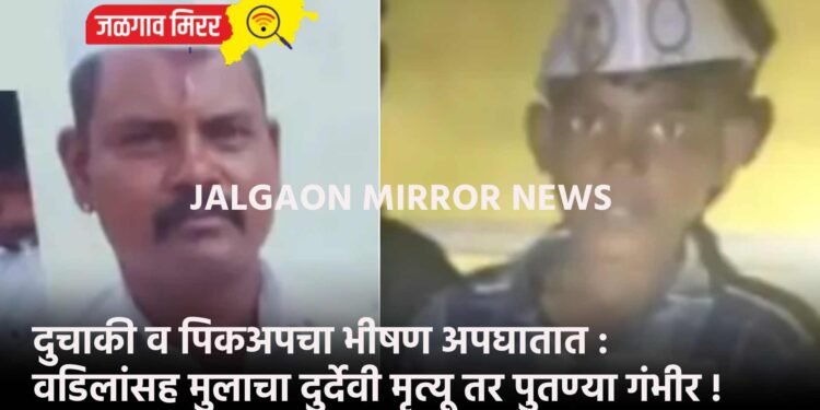 दुचाकी व पिकअपचा भीषण अपघातात : वडिलांसह मुलाचा दुर्देवी मृत्यू तर पुतण्या गंभीर !