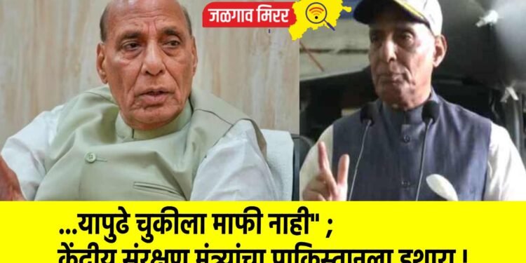 …यापुढे चुकीला माफी नाही” ; केंद्रीय संरक्षण मंत्र्यांचा पाकिस्तानला इशारा !