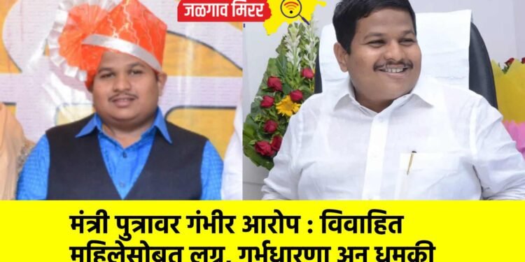 मंत्री पुत्रावर गंभीर आरोप : विवाहित महिलेसोबत लग्न, गर्भधारणा अन् धमकी