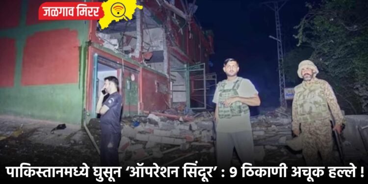 पाकिस्तानमध्ये घुसून ‘ऑपरेशन सिंदूर’ : ९ ठिकाणी अचूक हल्ले !