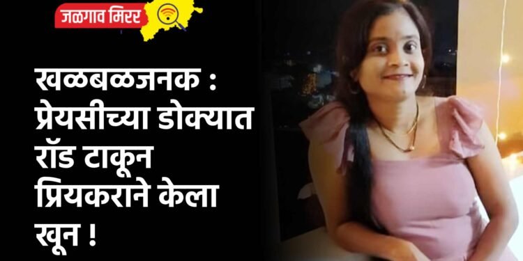 खळबळजनक : प्रेयसीच्या डोक्यात रॉड टाकून प्रियकराने केला खून !