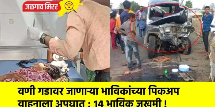 वणी गडावर जाणाऱ्या भाविकांच्या पिकअप वाहनाला अपघात : १४ भाविक जखमी !