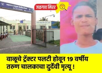 वाळूचे ट्रॅक्टर पलटी होवून १९ वर्षीय तरुण चालकाचा दुर्देवी मृत्यू !