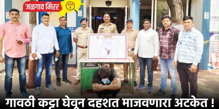 गावठी कट्टा घेवून दहशत माजवणारा अटकेत !