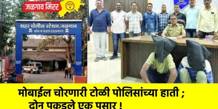 मोबाईल चोरणारी टोळी पोलिसांच्या हाती ; दोन पकडले एक पसार !