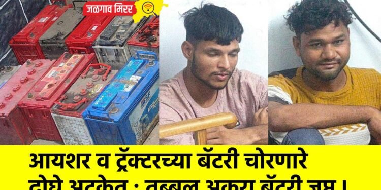 आयशर व ट्रॅक्टरच्या बॅटरी चोरणारे दोघे अटकेत : तब्बल अकरा बॅटरी जप्त !