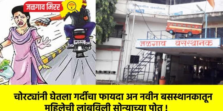 चोरट्यांनी घेतला गर्दीचा फायदा अन नवीन बसस्थानकातून महिलेची लांबविली सोन्याच्या पोत !