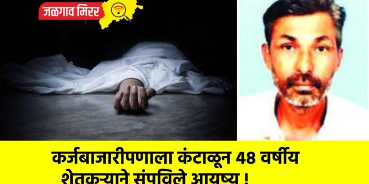 कर्जबाजारीपणाला कंटाळून ४८ वर्षीय शेतकऱ्याने संपविले आयुष्य !