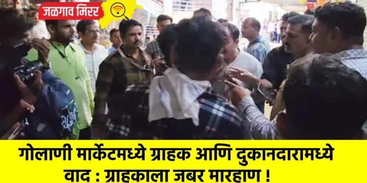 गोलाणी मार्केटमध्ये ग्राहक आणि दुकानदारामध्ये वाद : ग्राहकाला जबर मारहाण !