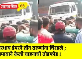 भरधाव डंपरने तीन तरुणांना चिरडले ; जमावाने केली वाहनाची तोडफोड !