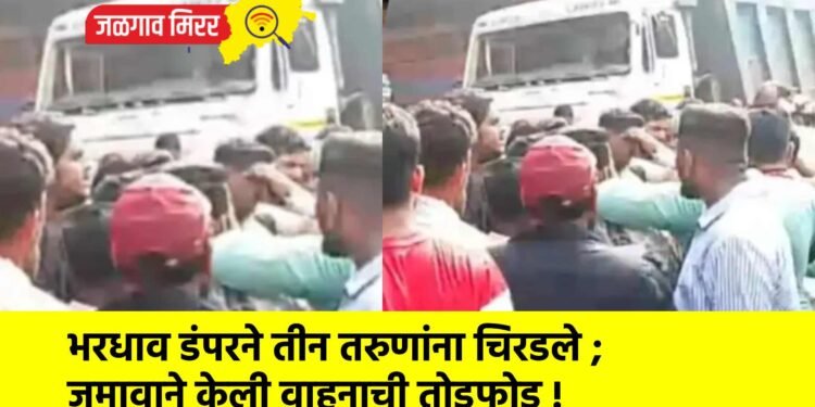 भरधाव डंपरने तीन तरुणांना चिरडले ; जमावाने केली वाहनाची तोडफोड !