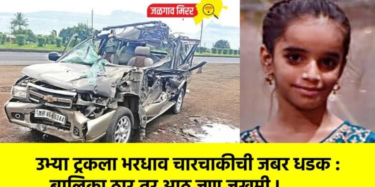 उभ्या ट्रकला भरधाव चारचाकीची जबर धडक : बालिका ठार तर आठ जण जखमी !