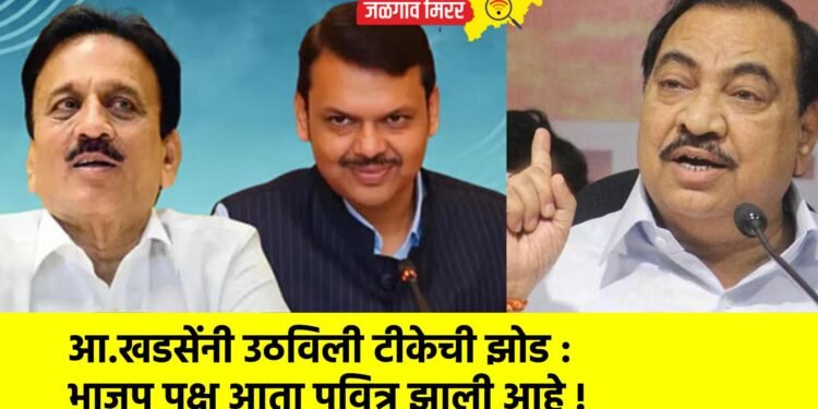 आ.खडसेंनी उठविली टीकेची झोड : भाजप पक्ष आता पवित्र झाली आहे !