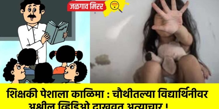 शिक्षकी पेशाला काळिमा : चौथीतल्या विद्यार्थिनीवर अश्लील व्हिडिओ दाखवत अत्याचार !