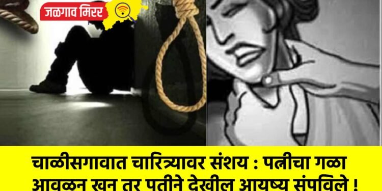 चाळीसगावात चारित्र्यावर संशय : पत्नीचा गळा आवळून खून तर पतीने देखील आयुष्य संपविले !