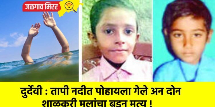 दुर्देवी : तापी नदीत पोहायला गेले अन दोन शाळकरी मुलांचा बुडून मृत्यू !